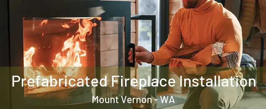  Prefabricated Fireplace Installation Mount Vernon - WA